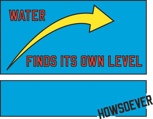 WATER FINDS ITS OWN LEVEL HOWSOEVER